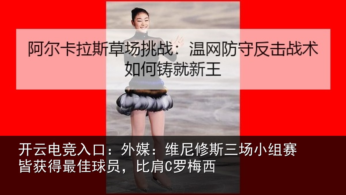 开云电竞入口:外媒:维尼修斯三场小组赛皆获得最佳球员,比肩C罗梅西