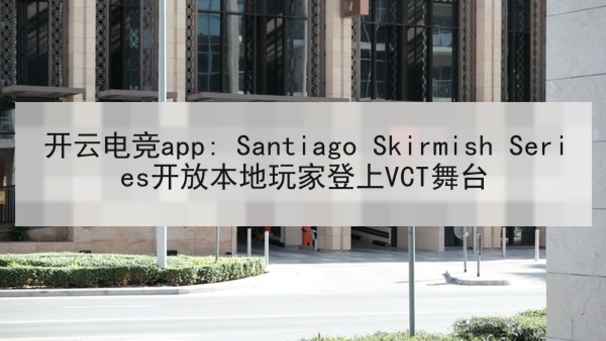 开云电竞app: Santiago Skirmish Series开放本地玩家登上VCT舞台