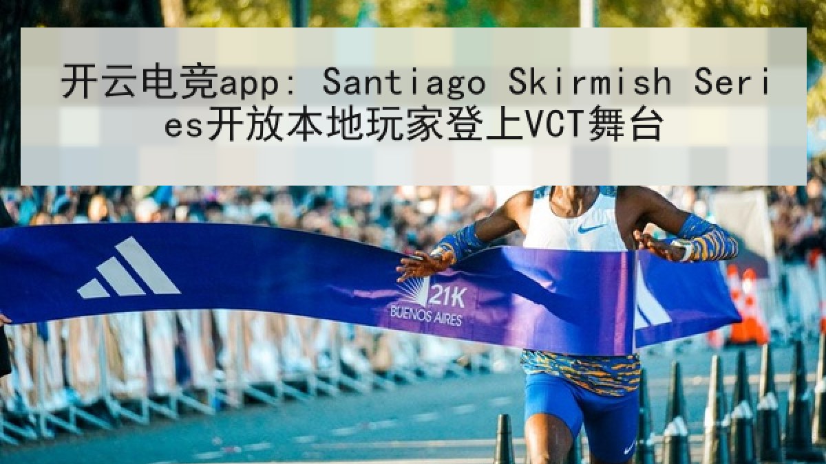 开云电竞app: Santiago Skirmish Series开放本地玩家登上VCT舞台