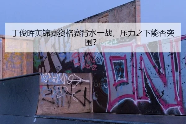 丁俊晖英锦赛资格赛背水一战，压力之下能否突围？