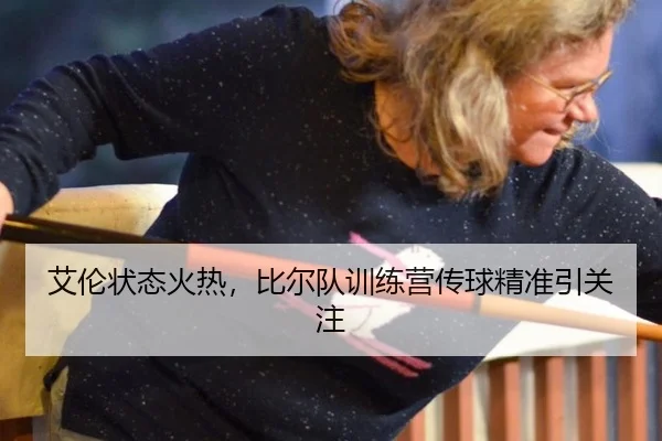 艾伦状态火热，比尔队训练营传球精准引关注