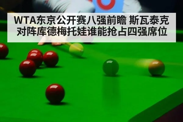 WTA东京公开赛八强前瞻 斯瓦泰克对阵库德梅托娃谁能抢占四强席位